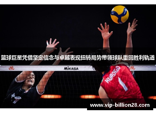 篮球巨星凭借坚定信念与卓越表现扭转局势带领球队重回胜利轨道 篮球巨星凭借坚定信念与卓越表现扭转局势带领球队重回胜利轨道