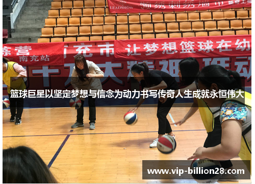 篮球巨星以坚定梦想与信念为动力书写传奇人生成就永恒伟大 篮球巨星以坚定梦想与信念为动力书写传奇人生成就永恒伟大
