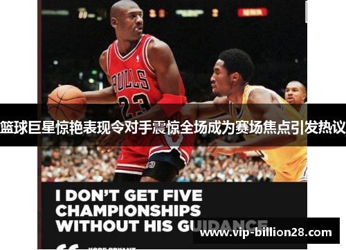 篮球巨星惊艳表现令对手震惊全场成为赛场焦点引发热议 篮球巨星惊艳表现令对手震惊全场成为赛场焦点引发热议