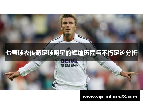 七号球衣传奇足球明星的辉煌历程与不朽足迹分析 七号球衣传奇足球明星的辉煌历程与不朽足迹分析