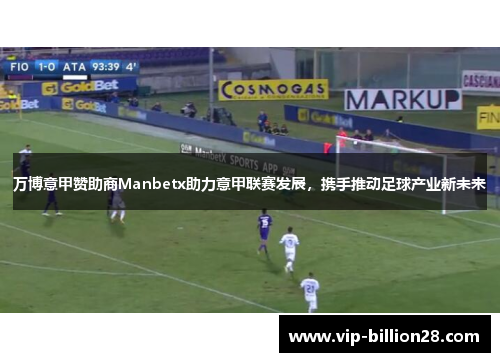万博意甲赞助商Manbetx助力意甲联赛发展,携手推动足球产业新未来 万博意甲赞助商Manbetx助力意甲联赛发展,携手推动足球产业新未来