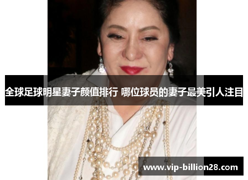 全球足球明星妻子颜值排行 哪位球员的妻子最美引人注目 全球足球明星妻子颜值排行 哪位球员的妻子最美引人注目