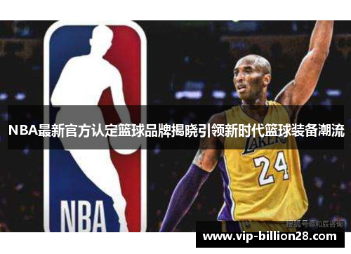 NBA最新官方认定篮球品牌揭晓引领新时代篮球装备潮流 NBA最新官方认定篮球品牌揭晓引领新时代篮球装备潮流