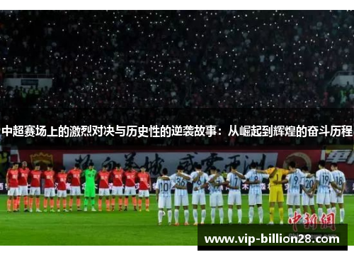 中超赛场上的激烈对决与历史性的逆袭故事:从崛起到辉煌的奋斗历程 中超赛场上的激烈对决与历史性的逆袭故事:从崛起到辉煌的奋斗历程