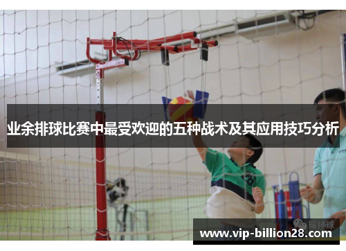 业余排球比赛中最受欢迎的五种战术及其应用技巧分析 业余排球比赛中最受欢迎的五种战术及其应用技巧分析