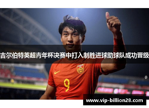 吉尔伯特英超青年杯决赛中打入制胜进球助球队成功晋级
