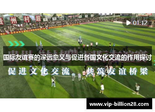 国际友谊赛的深远意义与促进各国文化交流的作用探讨 国际友谊赛的深远意义与促进各国文化交流的作用探讨