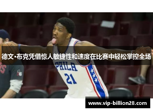 德文·布克凭借惊人敏捷性和速度在比赛中轻松掌控全场 德文·布克凭借惊人敏捷性和速度在比赛中轻松掌控全场