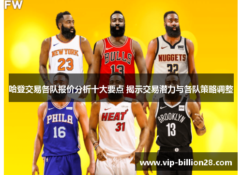 哈登交易各队报价分析十大要点 揭示交易潜力与各队策略调整 哈登交易各队报价分析十大要点 揭示交易潜力与各队策略调整