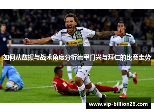如何从数据与战术角度分析德甲门兴与拜仁的比赛走势 如何从数据与战术角度分析德甲门兴与拜仁的比赛走势