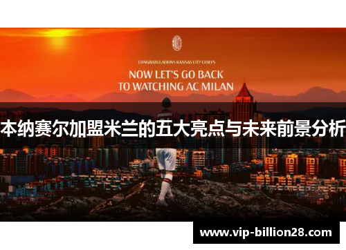 本纳赛尔加盟米兰的五大亮点与未来前景分析 本纳赛尔加盟米兰的五大亮点与未来前景分析