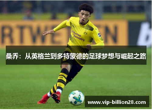 桑乔:从英格兰到多特蒙德的足球梦想与崛起之路 桑乔:从英格兰到多特蒙德的足球梦想与崛起之路