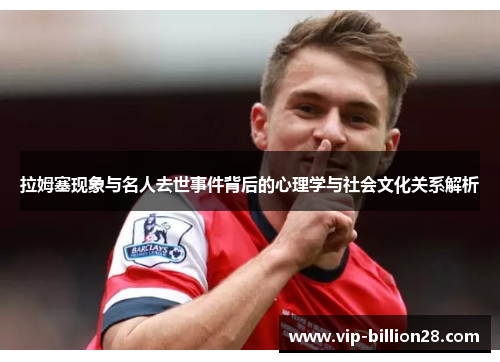 拉姆塞现象与名人去世事件背后的心理学与社会文化关系解析 拉姆塞现象与名人去世事件背后的心理学与社会文化关系解析