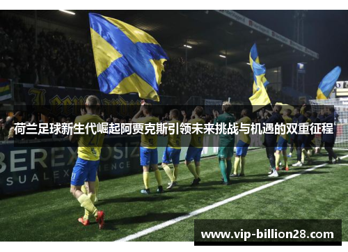 荷兰足球新生代崛起阿贾克斯引领未来挑战与机遇的双重征程