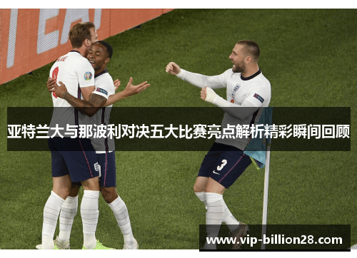 亚特兰大与那波利对决五大比赛亮点解析精彩瞬间回顾 亚特兰大与那波利对决五大比赛亮点解析精彩瞬间回顾