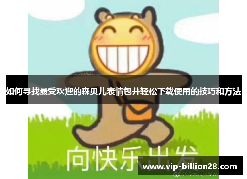 如何寻找最受欢迎的森贝儿表情包并轻松下载使用的技巧和方法