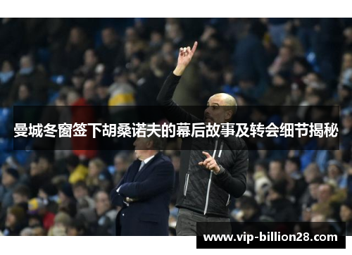 曼城冬窗签下胡桑诺夫的幕后故事及转会细节揭秘