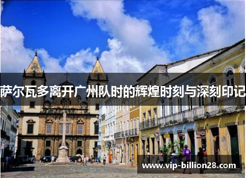 萨尔瓦多离开广州队时的辉煌时刻与深刻印记