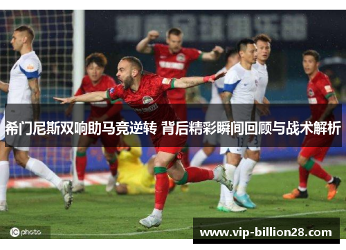 希门尼斯双响助马竞逆转 背后精彩瞬间回顾与战术解析 希门尼斯双响助马竞逆转 背后精彩瞬间回顾与战术解析