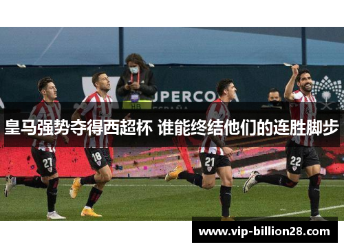 皇马强势夺得西超杯 谁能终结他们的连胜脚步 皇马强势夺得西超杯 谁能终结他们的连胜脚步
