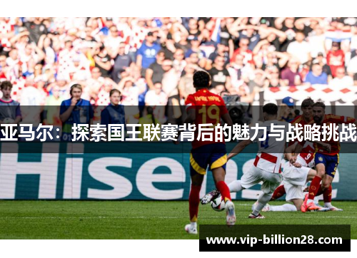 亚马尔：探索国王联赛背后的魅力与战略挑战