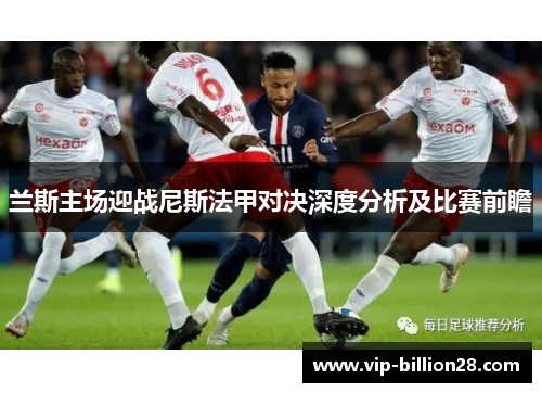 兰斯主场迎战尼斯法甲对决深度分析及比赛前瞻 兰斯主场迎战尼斯法甲对决深度分析及比赛前瞻