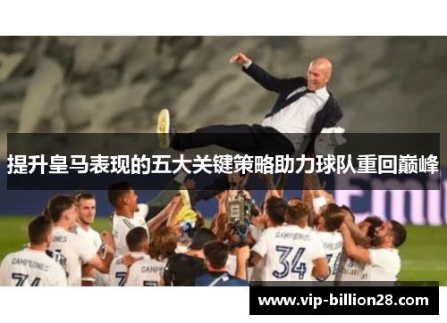 提升皇马表现的五大关键策略助力球队重回巅峰 提升皇马表现的五大关键策略助力球队重回巅峰