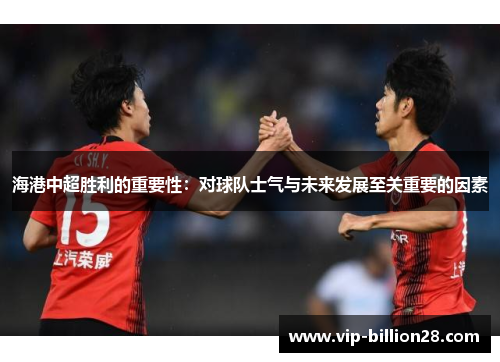 海港中超胜利的重要性：对球队士气与未来发展至关重要的因素