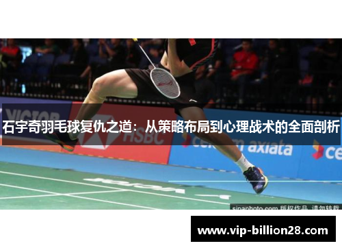 石宇奇羽毛球复仇之道:从策略布局到心理战术的全面剖析 石宇奇羽毛球复仇之道:从策略布局到心理战术的全面剖析