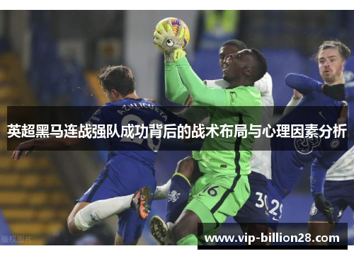 英超黑马连战强队成功背后的战术布局与心理因素分析