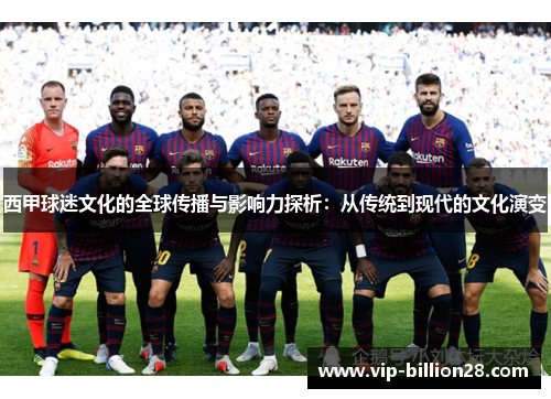 西甲球迷文化的全球传播与影响力探析：从传统到现代的文化演变