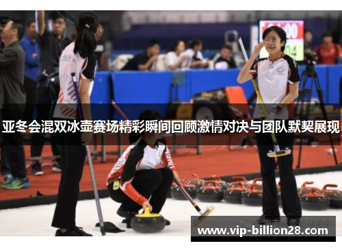 亚冬会混双冰壶赛场精彩瞬间回顾激情对决与团队默契展现