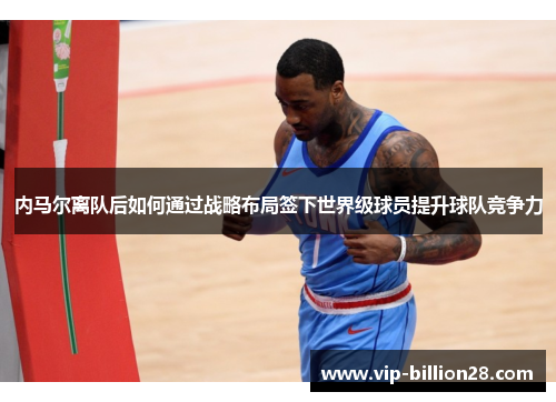 内马尔离队后如何通过战略布局签下世界级球员提升球队竞争力