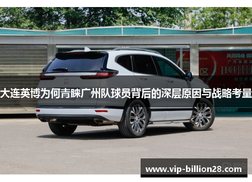 大连英博为何青睐广州队球员背后的深层原因与战略考量