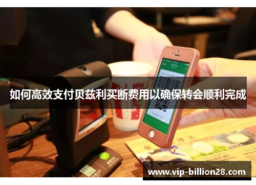 如何高效支付贝兹利买断费用以确保转会顺利完成