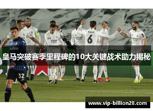 皇马突破赛季里程碑的10大关键战术助力揭秘