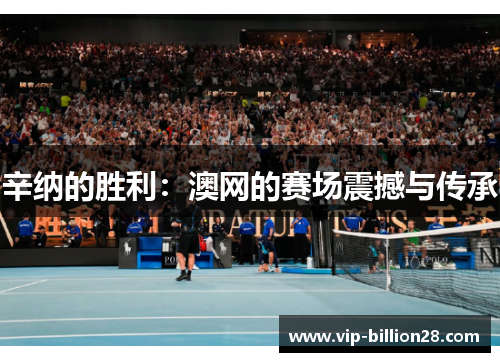 辛纳的胜利：澳网的赛场震撼与传承