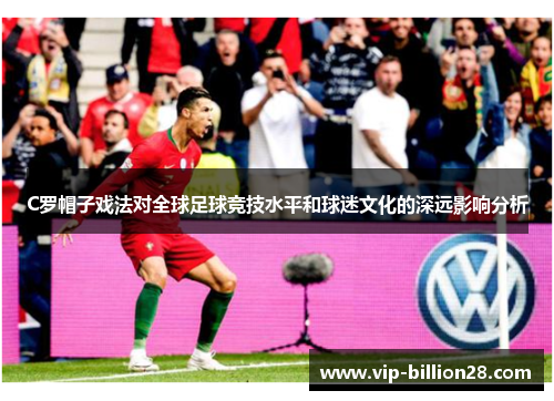 C罗帽子戏法对全球足球竞技水平和球迷文化的深远影响分析
