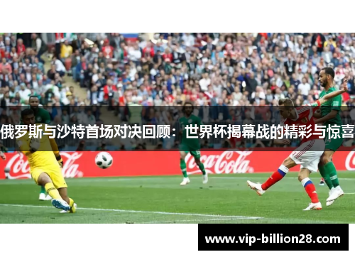 俄罗斯与沙特首场对决回顾：世界杯揭幕战的精彩与惊喜