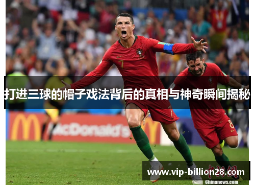 打进三球的帽子戏法背后的真相与神奇瞬间揭秘