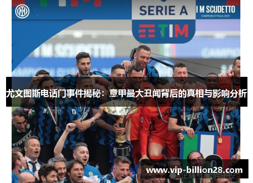 尤文图斯电话门事件揭秘：意甲最大丑闻背后的真相与影响分析