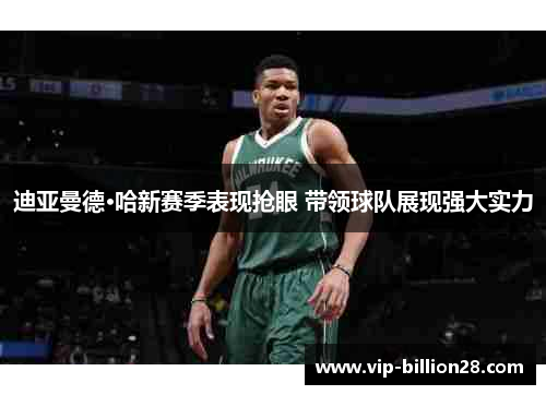 迪亚曼德·哈新赛季表现抢眼 带领球队展现强大实力 迪亚曼德·哈新赛季表现抢眼 带领球队展现强大实力