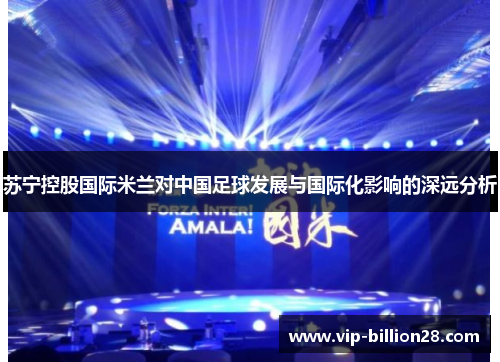 苏宁控股国际米兰对中国足球发展与国际化影响的深远分析