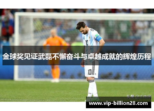 金球奖见证武磊不懈奋斗与卓越成就的辉煌历程 金球奖见证武磊不懈奋斗与卓越成就的辉煌历程