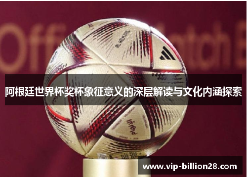 阿根廷世界杯奖杯象征意义的深层解读与文化内涵探索 阿根廷世界杯奖杯象征意义的深层解读与文化内涵探索