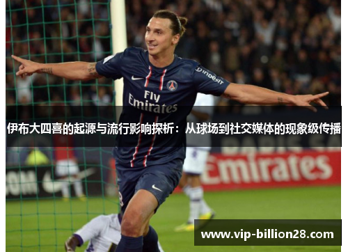伊布大四喜的起源与流行影响探析：从球场到社交媒体的现象级传播