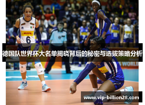 德国队世界杯大名单揭晓背后的秘密与选拔策略分析 德国队世界杯大名单揭晓背后的秘密与选拔策略分析