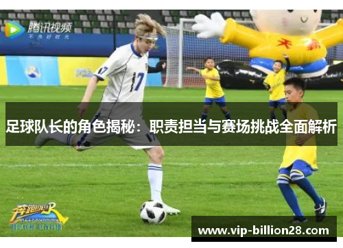 足球队长的角色揭秘:职责担当与赛场挑战全面解析 足球队长的角色揭秘:职责担当与赛场挑战全面解析
