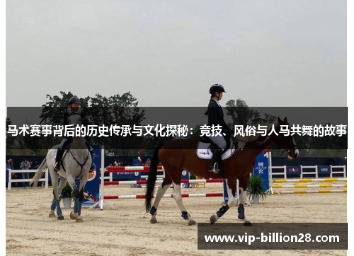 马术赛事背后的历史传承与文化探秘：竞技、风俗与人马共舞的故事