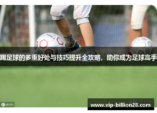 踢足球的多重好处与技巧提升全攻略,助你成为足球高手 踢足球的多重好处与技巧提升全攻略,助你成为足球高手